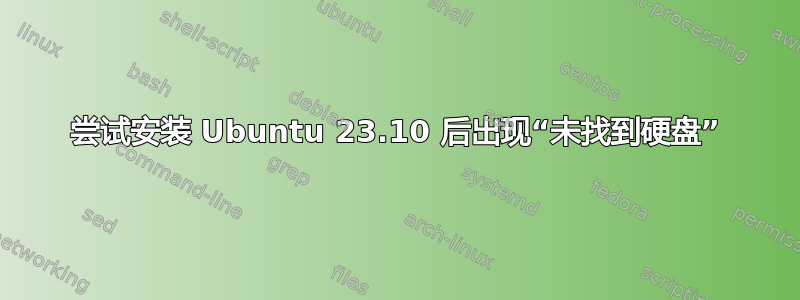 尝试安装 Ubuntu 23.10 后出现“未找到硬盘”