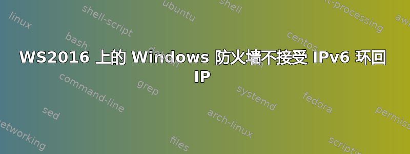 WS2016 上的 Windows 防火墙不接受 IPv6 环回 IP