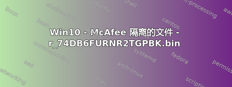 Win10 - McAfee 隔离的文件 - r_74DB6FURNR2TGPBK.bin