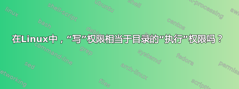 在Linux中，“写”权限相当于目录的“执行”权限吗？