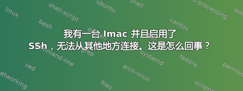 我有一台 Imac 并且启用了 SSh，无法从其他地方连接。这是怎么回事？