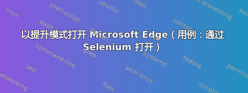 以提升模式打开 Microsoft Edge（用例：通过 Selenium 打开）