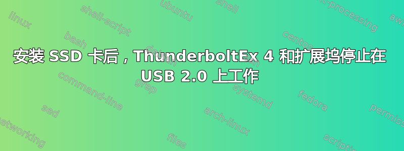 安装 SSD 卡后，ThunderboltEx 4 和扩展坞停止在 USB 2.0 上工作