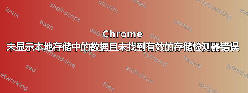 Chrome 未显示本地存储中的数据且未找到有效的存储检测器错误