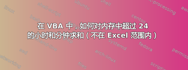 在 VBA 中，如何对内存中超过 24 的小时和分钟求和（不在 Excel 范围内）