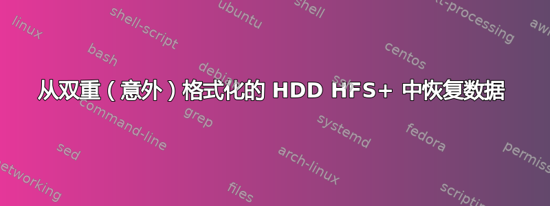 从双重（意外）格式化的 HDD HFS+ 中恢复数据