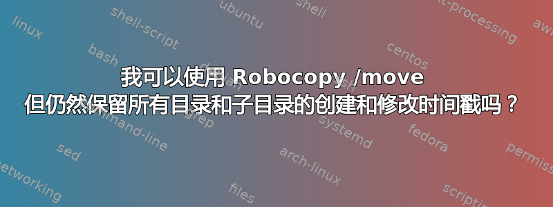 我可以使用 Robocopy /move 但仍然保留所有目录和子目录的创建和修改时间戳吗？