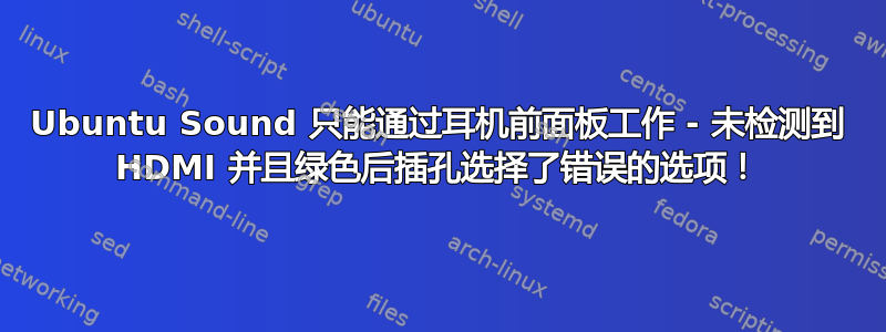 Ubuntu Sound 只能通过耳机前面板工作 - 未检测到 HDMI 并且绿色后插孔选择了错误的选项！