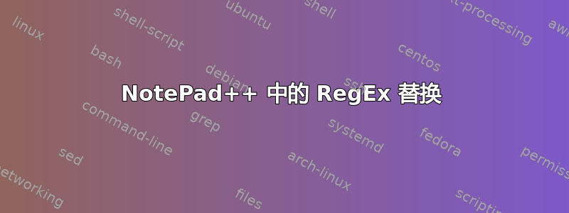 NotePad++ 中的 RegEx 替换