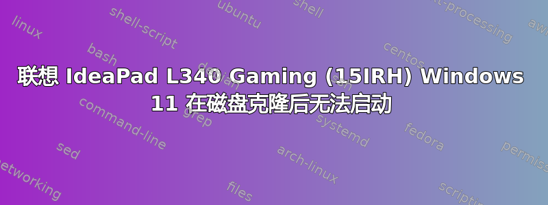 联想 IdeaPad L340 Gaming (15IRH) Windows 11 在磁盘克隆后无法启动