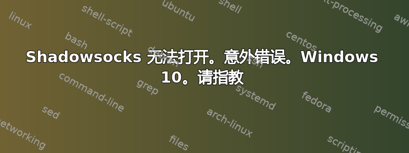 Shadowsocks 无法打开。意外错误。Windows 10。请指教