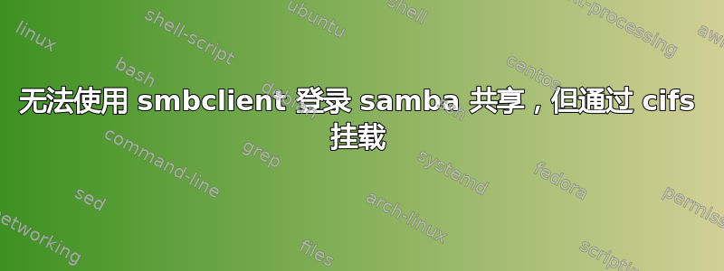 无法使用 smbclient 登录 samba 共享，但通过 cifs 挂载