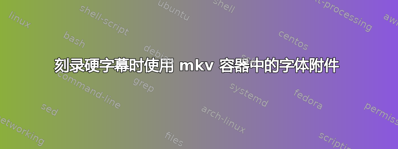 刻录硬字幕时使用 mkv 容器中的字体附件