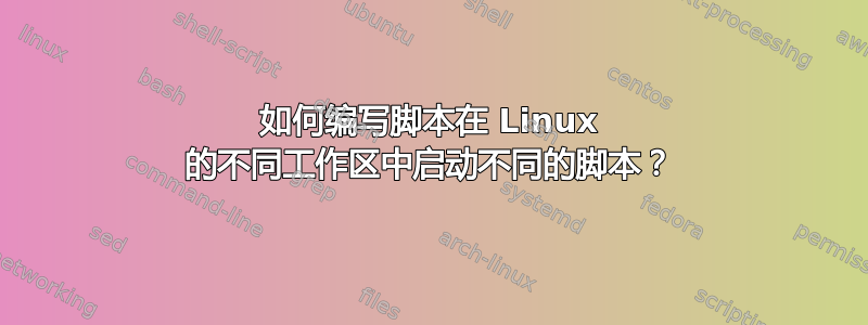 如何编写脚本在 Linux 的不同工作区中启动不同的脚本？