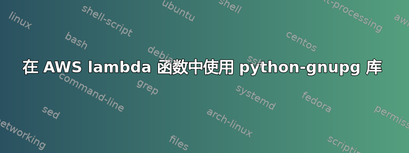 在 AWS lambda 函数中使用 python-gnupg 库