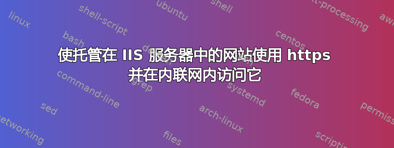 使托管在 IIS 服务器中的网站使用 https 并在内联网内访问它