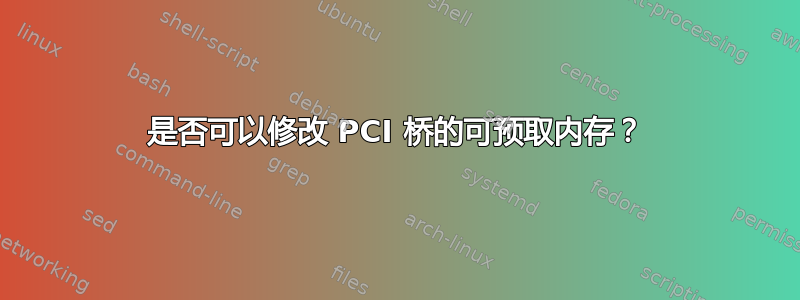 是否可以修改 PCI 桥的可预取内存？