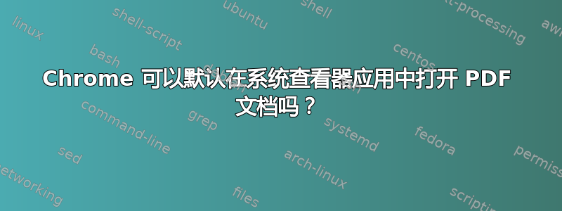 Chrome 可以默认在系统查看器应用中打开 PDF 文档吗？