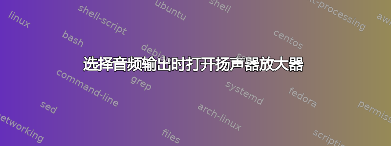 选择音频输出时打开扬声器放大器