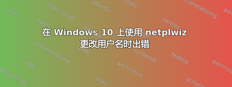 在 Windows 10 上使用 netplwiz 更改用户名时出错