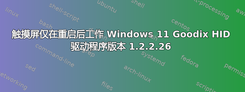 触摸屏仅在重启后工作 Windows 11 Goodix HID 驱动程序版本 1.2.2.26