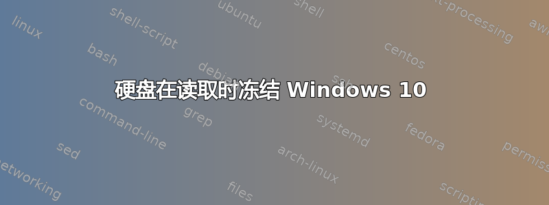 硬盘在读取时冻结 Windows 10