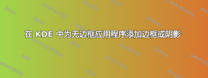 在 KDE 中为无边框应用程序添加边框或阴影