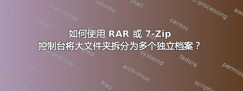 如何使用 RAR 或 7-Zip 控制台将大文件夹拆分为多个独立档案？