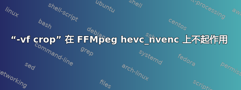 “-vf crop” 在 FFMpeg hevc_nvenc 上不起作用