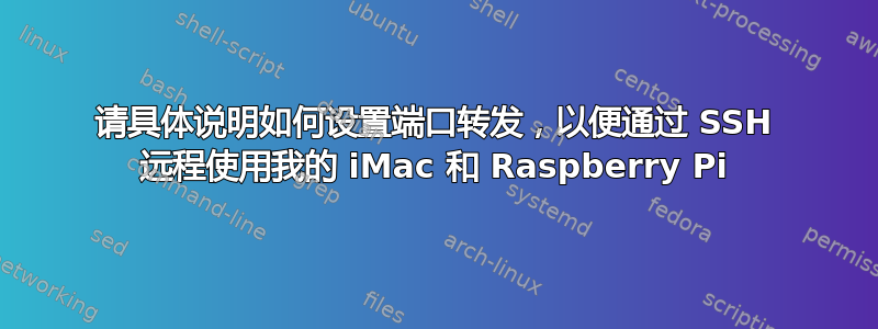 请具体说明如何设置端口转发，以便通过 SSH 远程使用我的 iMac 和 Raspberry Pi