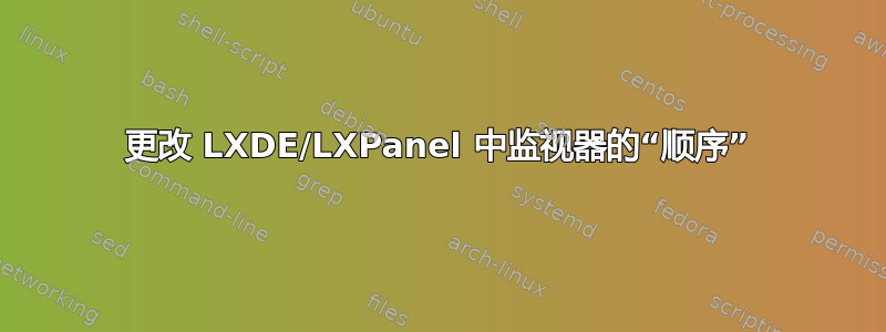 更改 LXDE/LXPanel 中监视器的“顺序”