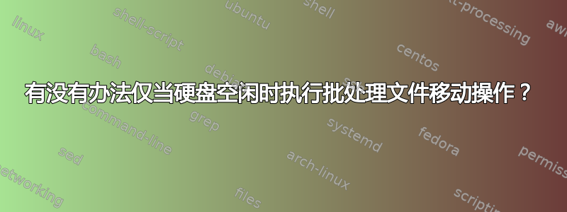 有没有办法仅当硬盘空闲时执行批处理文件移动操作？