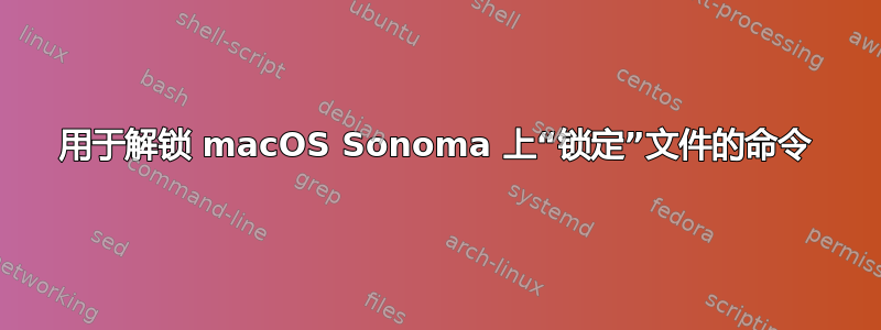 用于解锁 macOS Sonoma 上“锁定”文件的命令