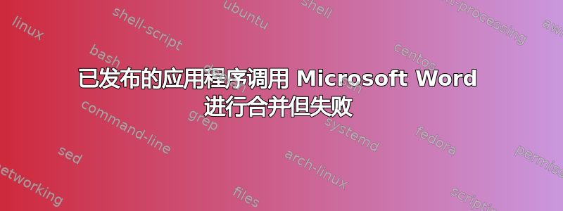 已发布的应用程序调用 Microsoft Word 进行合并但失败