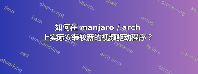 如何在 manjaro / arch 上实际安装较新的视频驱动程序？