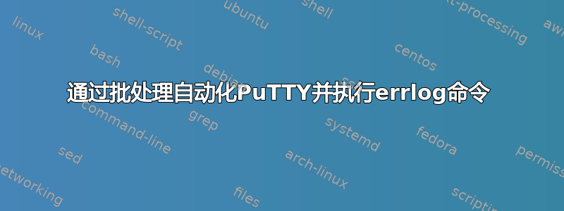 通过批处理自动化PuTTY并执行errlog命令