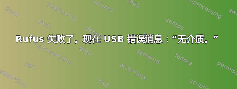 Rufus 失败了。现在 USB 错误消息：“无介质。”