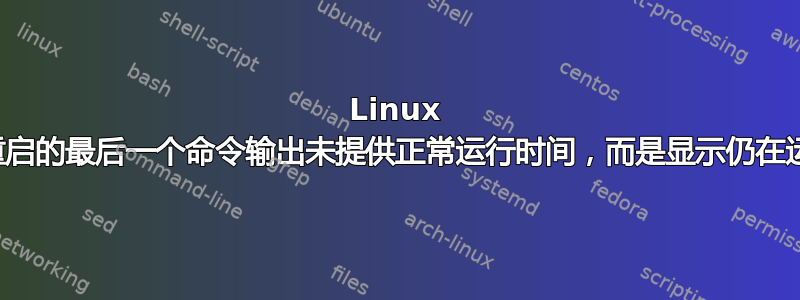 Linux 中用于重启的最后一个命令输出未提供正常运行时间，而是显示仍在运行两次