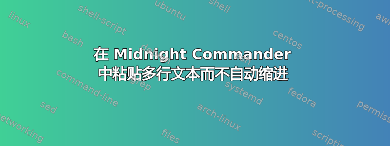 在 Midnight Commander 中粘贴多行文本而不自动缩进