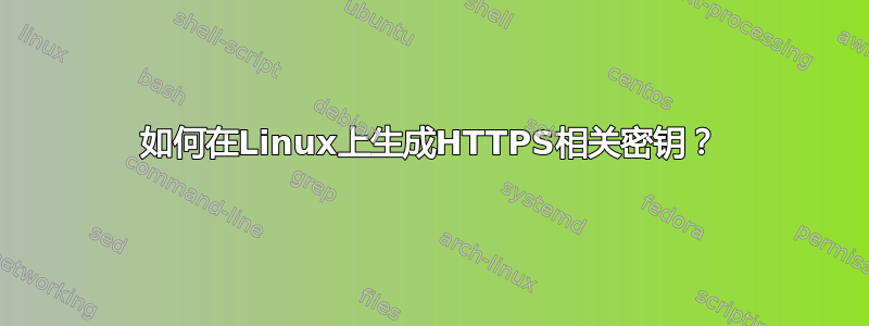 如何在Linux上生成HTTPS相关密钥？