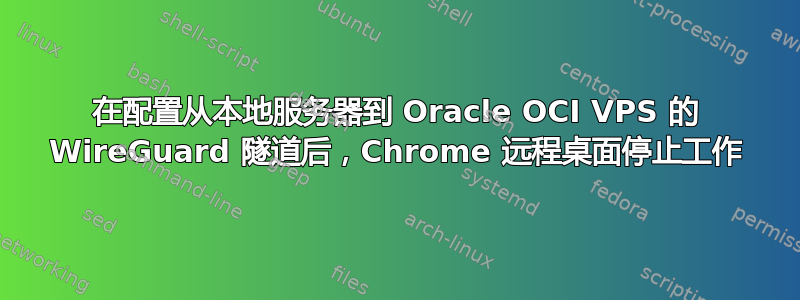 在配置从本地服务器到 Oracle OCI VPS 的 WireGuard 隧道后，Chrome 远程桌面停止工作