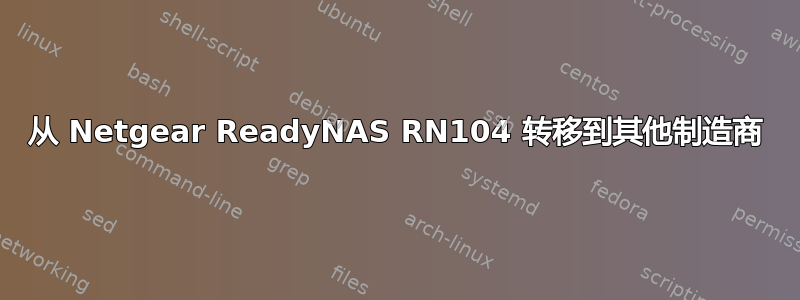 从 Netgear ReadyNAS RN104 转移到其他制造商