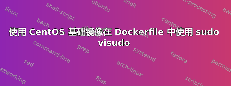 使用 CentOS 基础镜像在 Dockerfile 中使用 sudo visudo