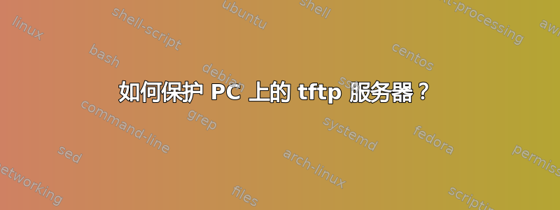 如何保护 PC 上的 tftp 服务器？