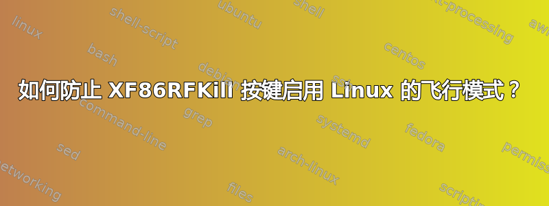 如何防止 XF86RFKill 按键启用 Linux 的飞行模式？