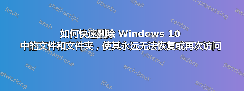 如何快速删除 Windows 10 中的文件和文件夹，使其永远无法恢复或再次访问