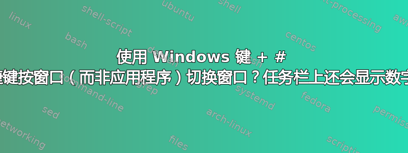 使用 Windows 键 + # 快捷键按窗口（而非应用程序）切换窗口？任务栏上还会显示数字？