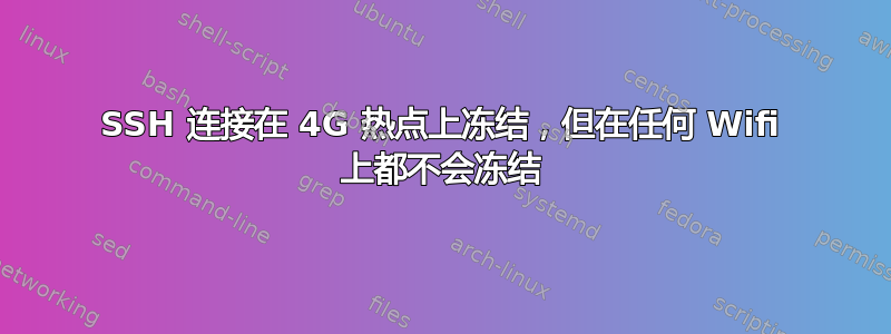 SSH 连接在 4G 热点上冻结，但在任何 Wifi 上都不会冻结