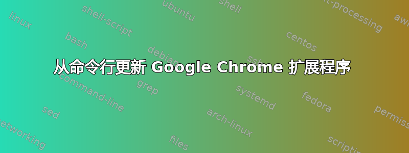 从命令行更新 Google Chrome 扩展程序