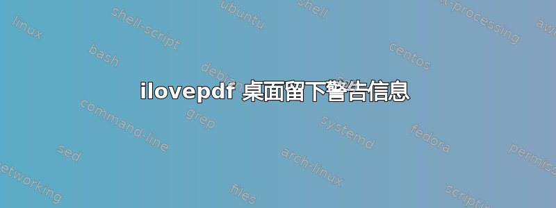 ilovepdf 桌面留下警告信息